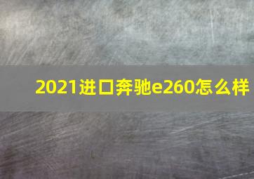 2021进口奔驰e260怎么样