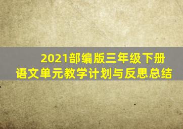 2021部编版三年级下册语文单元教学计划与反思总结