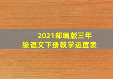 2021部编版三年级语文下册教学进度表