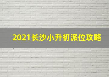 2021长沙小升初派位攻略