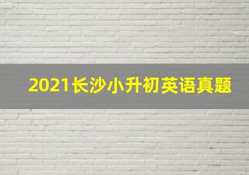 2021长沙小升初英语真题