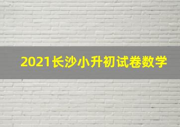 2021长沙小升初试卷数学