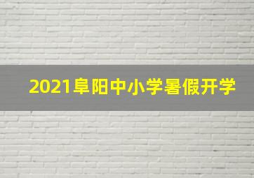 2021阜阳中小学暑假开学