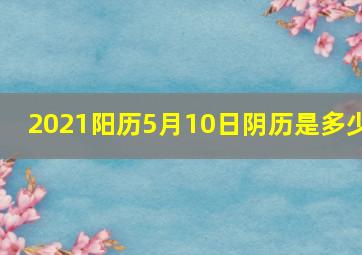 2021阳历5月10日阴历是多少