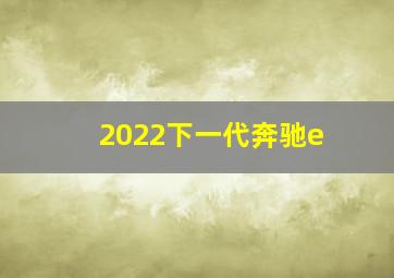 2022下一代奔驰e