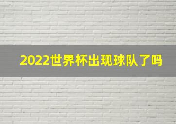 2022世界杯出现球队了吗