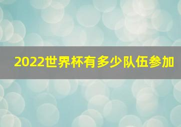 2022世界杯有多少队伍参加