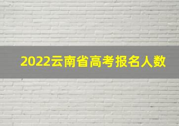 2022云南省高考报名人数