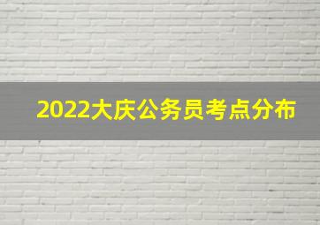 2022大庆公务员考点分布