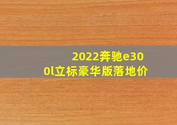 2022奔驰e300l立标豪华版落地价