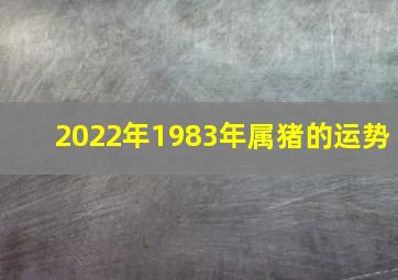 2022年1983年属猪的运势