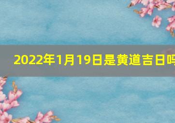 2022年1月19日是黄道吉日吗