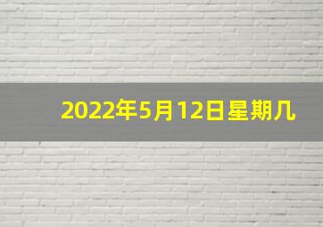 2022年5月12日星期几