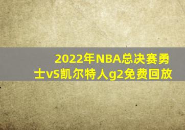 2022年NBA总决赛勇士vS凯尔特人g2免费回放