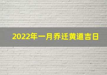 2022年一月乔迁黄道吉日