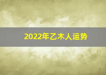 2022年乙木人运势