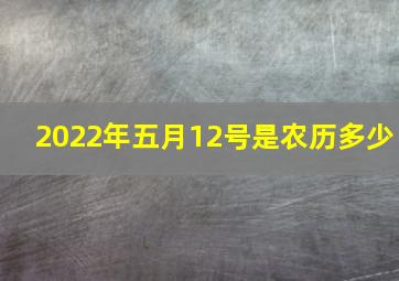 2022年五月12号是农历多少