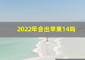 2022年会出苹果14吗