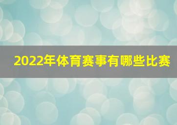 2022年体育赛事有哪些比赛