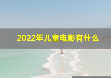 2022年儿童电影有什么