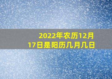 2022年农历12月17日是阳历几月几日