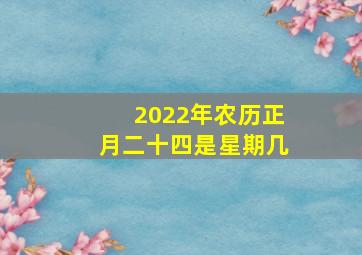 2022年农历正月二十四是星期几