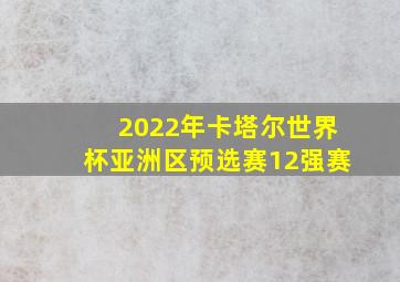 2022年卡塔尔世界杯亚洲区预选赛12强赛