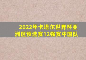 2022年卡塔尔世界杯亚洲区预选赛12强赛中国队