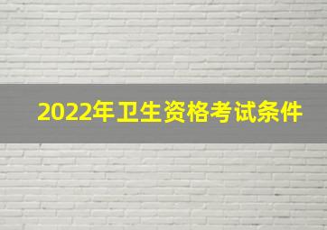 2022年卫生资格考试条件