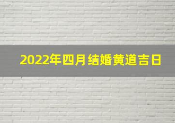 2022年四月结婚黄道吉日