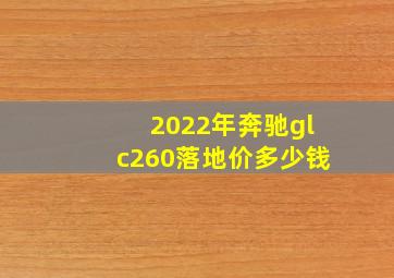 2022年奔驰glc260落地价多少钱