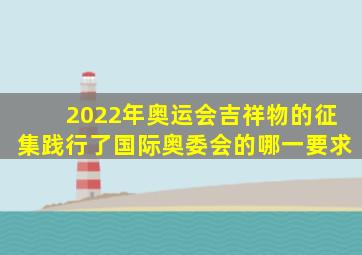 2022年奥运会吉祥物的征集践行了国际奥委会的哪一要求