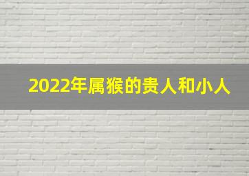 2022年属猴的贵人和小人