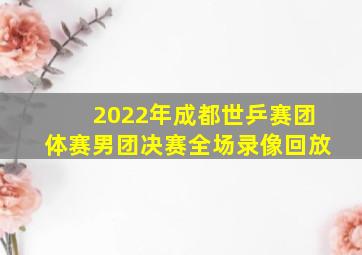 2022年成都世乒赛团体赛男团决赛全场录像回放