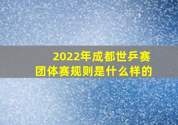 2022年成都世乒赛团体赛规则是什么样的