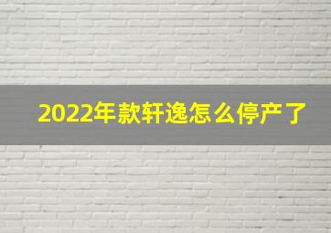 2022年款轩逸怎么停产了