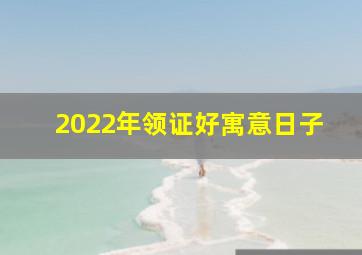 2022年领证好寓意日子