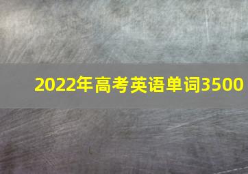 2022年高考英语单词3500