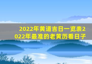 2022年黄道吉日一览表2022年最准的老黄历看日子