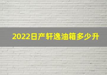 2022日产轩逸油箱多少升