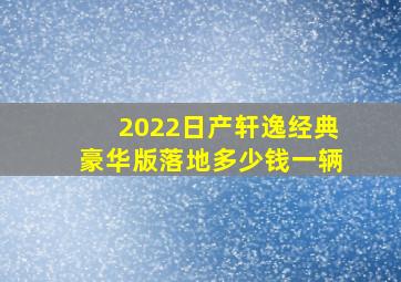 2022日产轩逸经典豪华版落地多少钱一辆