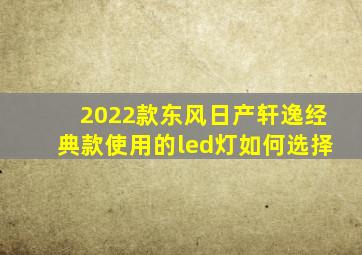 2022款东风日产轩逸经典款使用的led灯如何选择