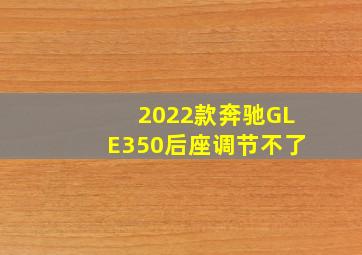 2022款奔驰GLE350后座调节不了