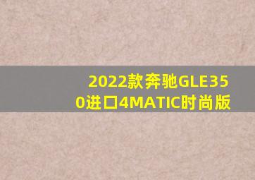 2022款奔驰GLE350进口4MATIC时尚版