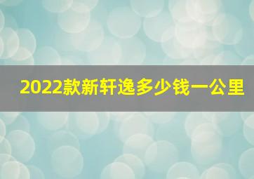 2022款新轩逸多少钱一公里