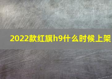 2022款红旗h9什么时候上架