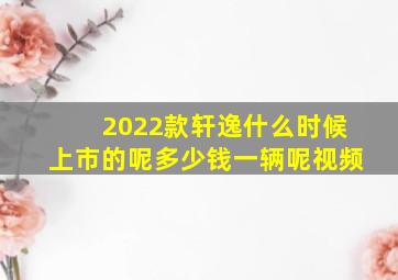 2022款轩逸什么时候上市的呢多少钱一辆呢视频