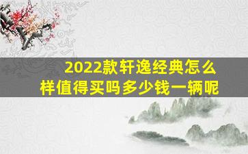 2022款轩逸经典怎么样值得买吗多少钱一辆呢