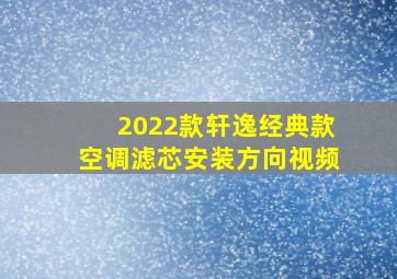 2022款轩逸经典款空调滤芯安装方向视频