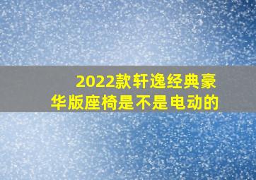 2022款轩逸经典豪华版座椅是不是电动的